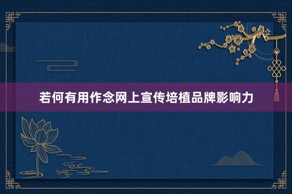 若何有用作念网上宣传培植品牌影响力