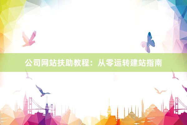 公司网站扶助教程：从零运转建站指南