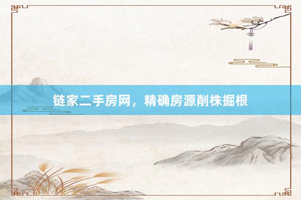 链家二手房网，精确房源削株掘根