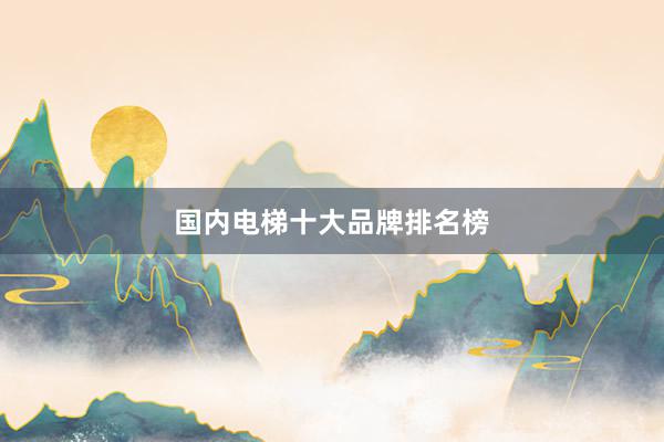 国内电梯十大品牌排名榜