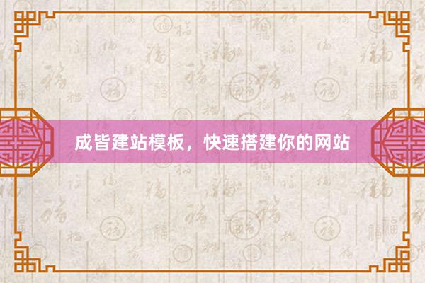 成皆建站模板，快速搭建你的网站