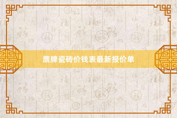 鹰牌瓷砖价钱表最新报价单