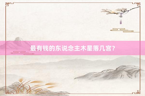 最有钱的东说念主木星落几宫？