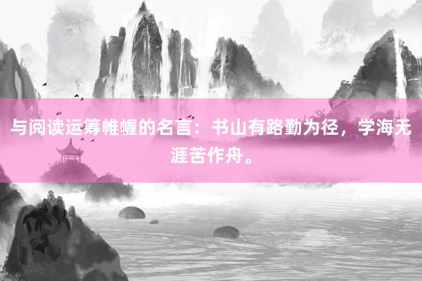 与阅读运筹帷幄的名言：书山有路勤为径，学海无涯苦作舟。