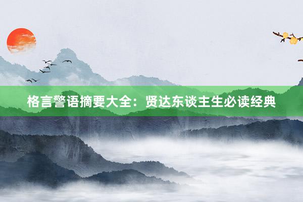 格言警语摘要大全：贤达东谈主生必读经典
