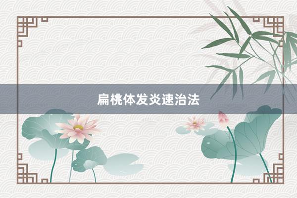 扁桃体发炎速治法