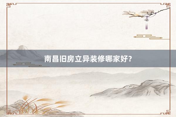 南昌旧房立异装修哪家好？