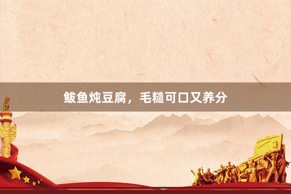 鲅鱼炖豆腐，毛糙可口又养分
