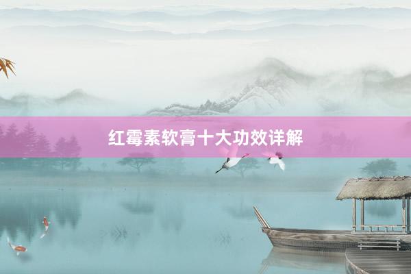红霉素软膏十大功效详解