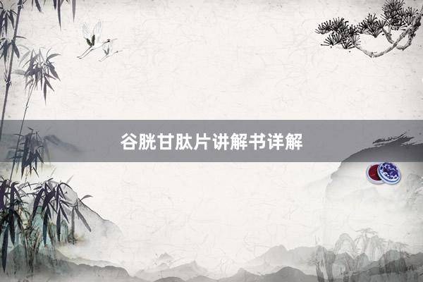 谷胱甘肽片讲解书详解