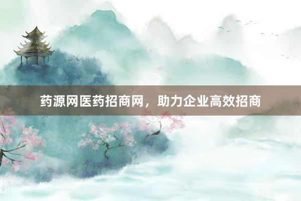 药源网医药招商网，助力企业高效招商
